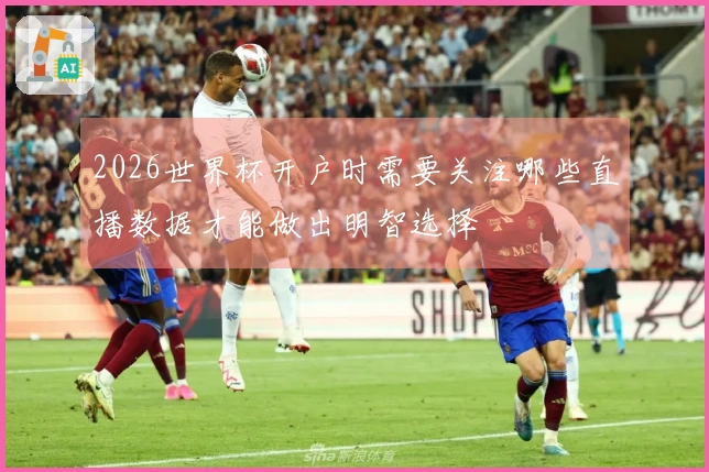 2026世界杯开户时需要关注哪些直播数据才能做出明智选择