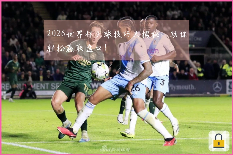 2026世界杯买球技巧大揭秘，助你轻松赢取盘口！