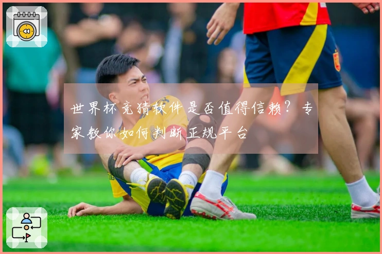 世界杯竞猜软件是否值得信赖？专家教你如何判断正规平台