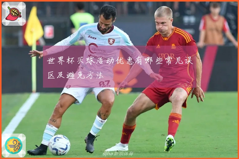 世界杯买球活动优惠有哪些常见误区及避免方法