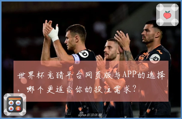 世界杯竞猜平台网页版与APP的选择，哪个更适合你的投注需求？