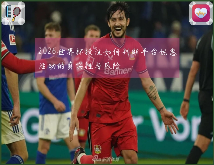 2026世界杯投注如何判断平台优惠活动的真实性与风险
