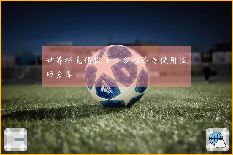 世界杯竞猜投注平台推荐与使用技巧分享