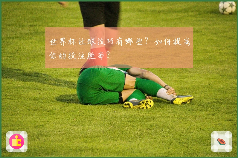 世界杯让球技巧有哪些？如何提高你的投注胜率？
