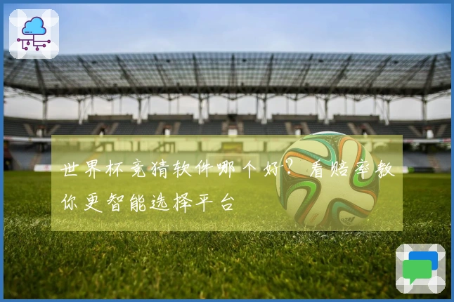 世界杯竞猜软件哪个好？看赔率教你更智能选择平台