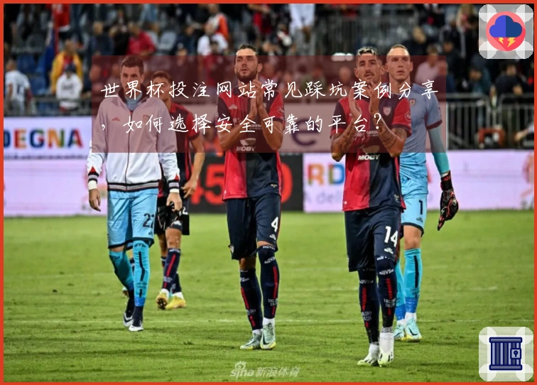 世界杯投注网站常见踩坑案例分享，如何选择安全可靠的平台？
