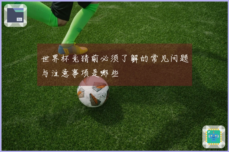 世界杯竞猜前必须了解的常见问题与注意事项是哪些