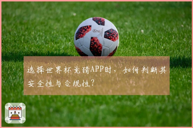 选择世界杯竞猜APP时，如何判断其安全性与合规性？