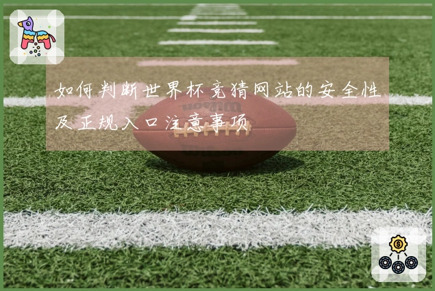 如何判断世界杯竞猜网站的安全性及正规入口注意事项