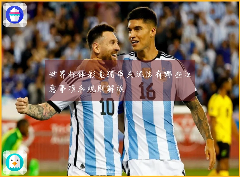 世界杯体彩竞猜串关玩法有哪些注意事项和规则解读