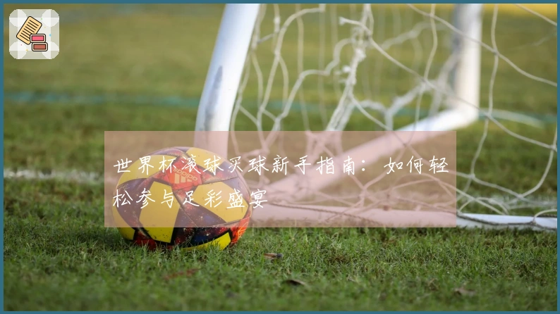 世界杯滚球买球新手指南：如何轻松参与足彩盛宴
