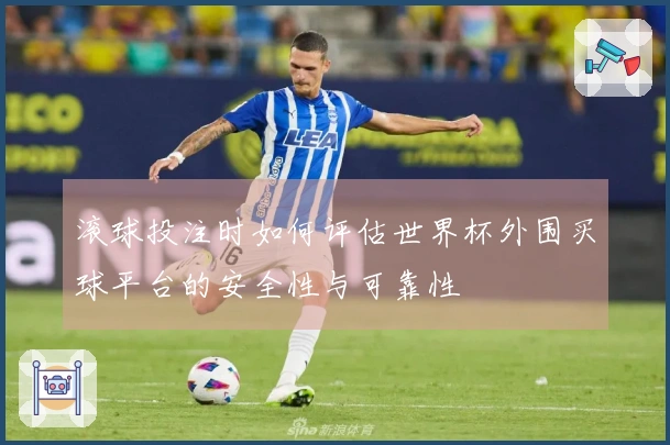 滚球投注时如何评估世界杯外围买球平台的安全性与可靠性