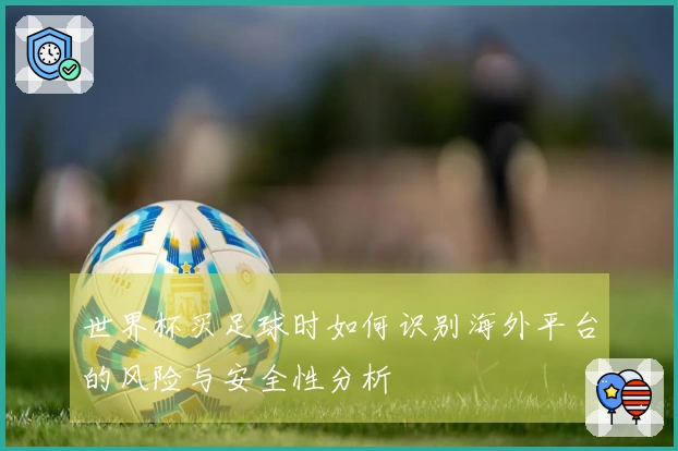 世界杯买足球时如何识别海外平台的风险与安全性分析