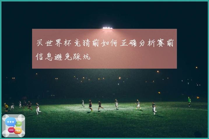 买世界杯竞猜前如何正确分析赛前信息避免踩坑