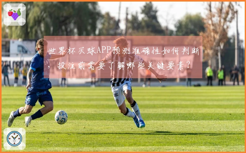 世界杯买球APP预测准确性如何判断，投注前需要了解哪些关键要素？