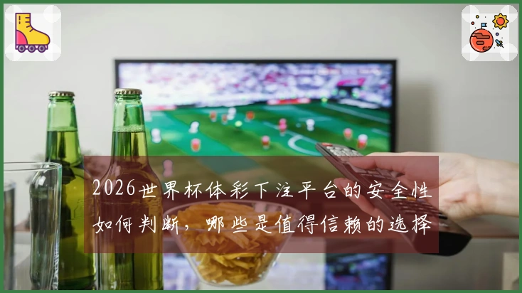 2026世界杯体彩下注平台的安全性如何判断，哪些是值得信赖的选择