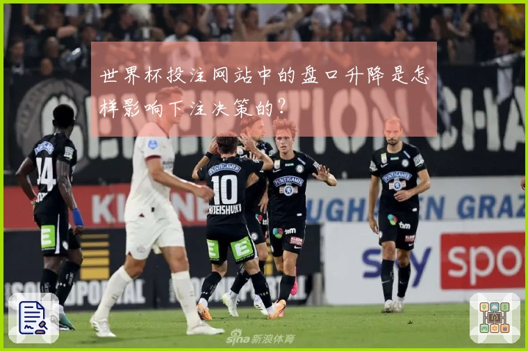 世界杯投注网站中的盘口升降是怎样影响下注决策的？