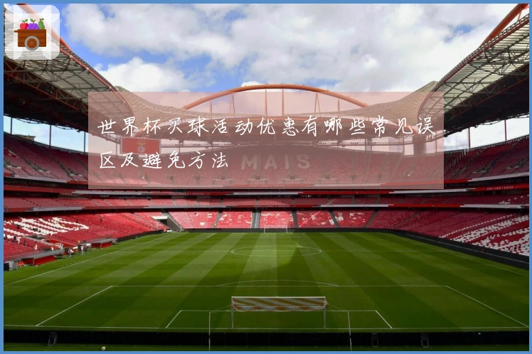 世界杯买球活动优惠有哪些常见误区及避免方法