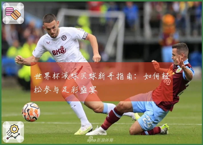 世界杯滚球买球新手指南：如何轻松参与足彩盛宴