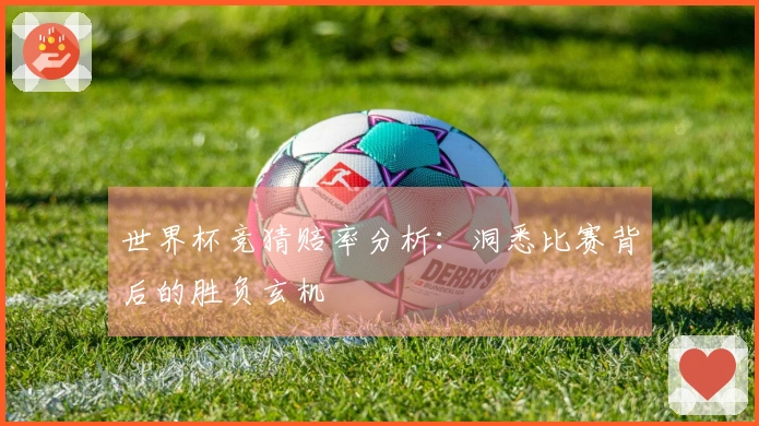 世界杯竞猜赔率分析：洞悉比赛背后的胜负玄机