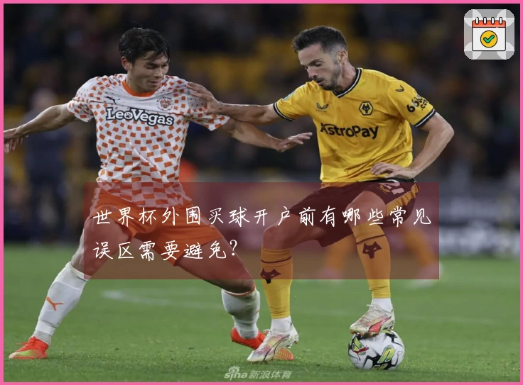 世界杯外围买球开户前有哪些常见误区需要避免？